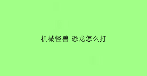 机械怪兽 恐龙怎么打